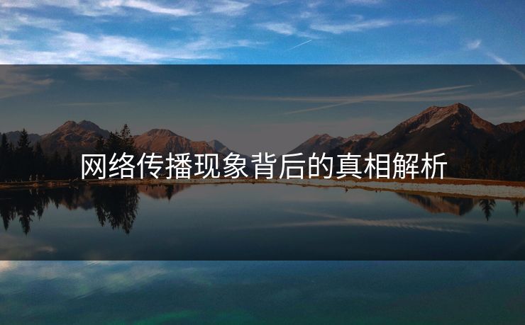 网络传播现象背后的真相解析