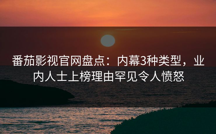 番茄影视官网盘点:内幕3种类型,业内人士上榜理由罕见令人愤怒