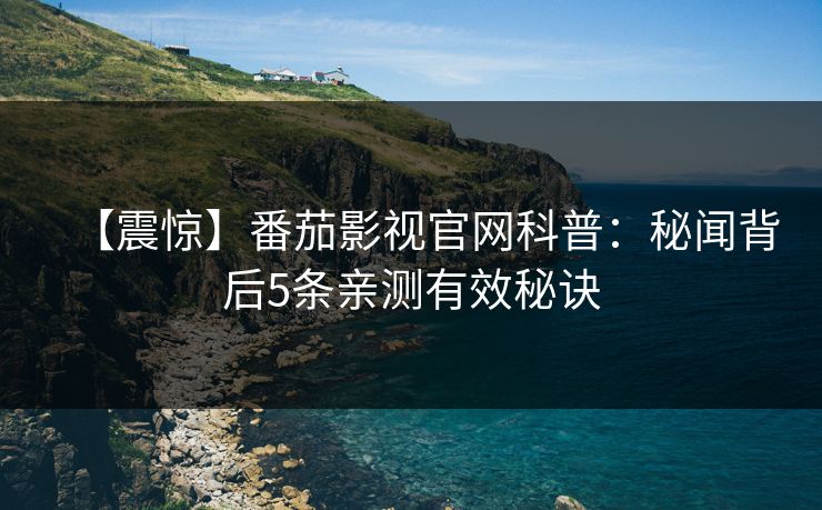 【震惊】番茄影视官网科普：秘闻背后5条亲测有效秘诀