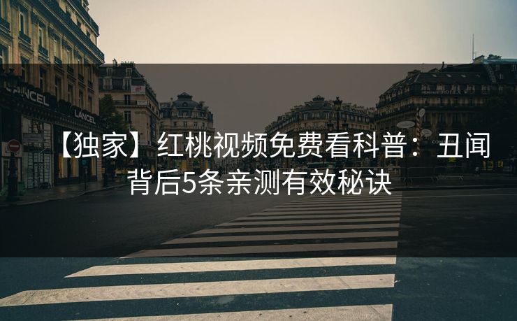 【独家】红桃视频免费看科普：丑闻背后5条亲测有效秘诀