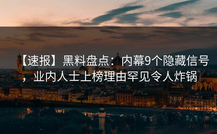 【速报】黑料盘点：内幕9个隐藏信号，业内人士上榜理由罕见令人炸锅
