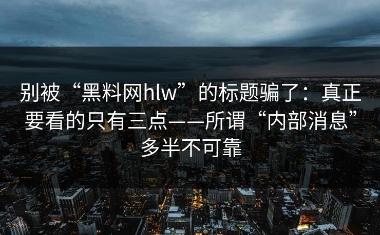 别被“黑料网hlw”的标题骗了：真正要看的只有三点——所谓“内部消息”多半不可靠