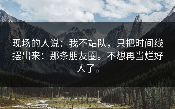 现场的人说：我不站队，只把时间线摆出来：那条朋友圈。不想再当烂好人了。