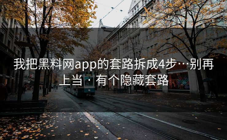我把黑料网app的套路拆成4步…别再上当 · 有个隐藏套路